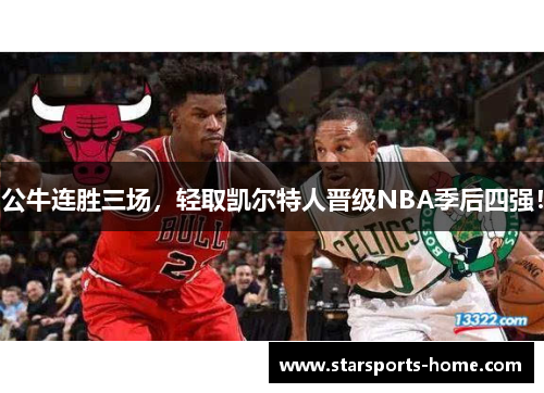 公牛连胜三场，轻取凯尔特人晋级NBA季后四强！