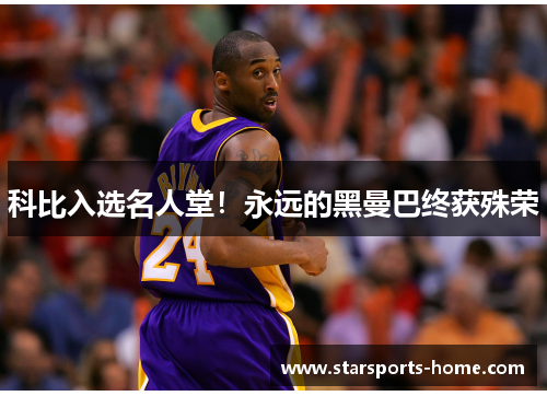 科比入选名人堂！永远的黑曼巴终获殊荣