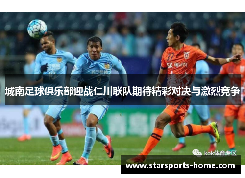 城南足球俱乐部迎战仁川联队期待精彩对决与激烈竞争